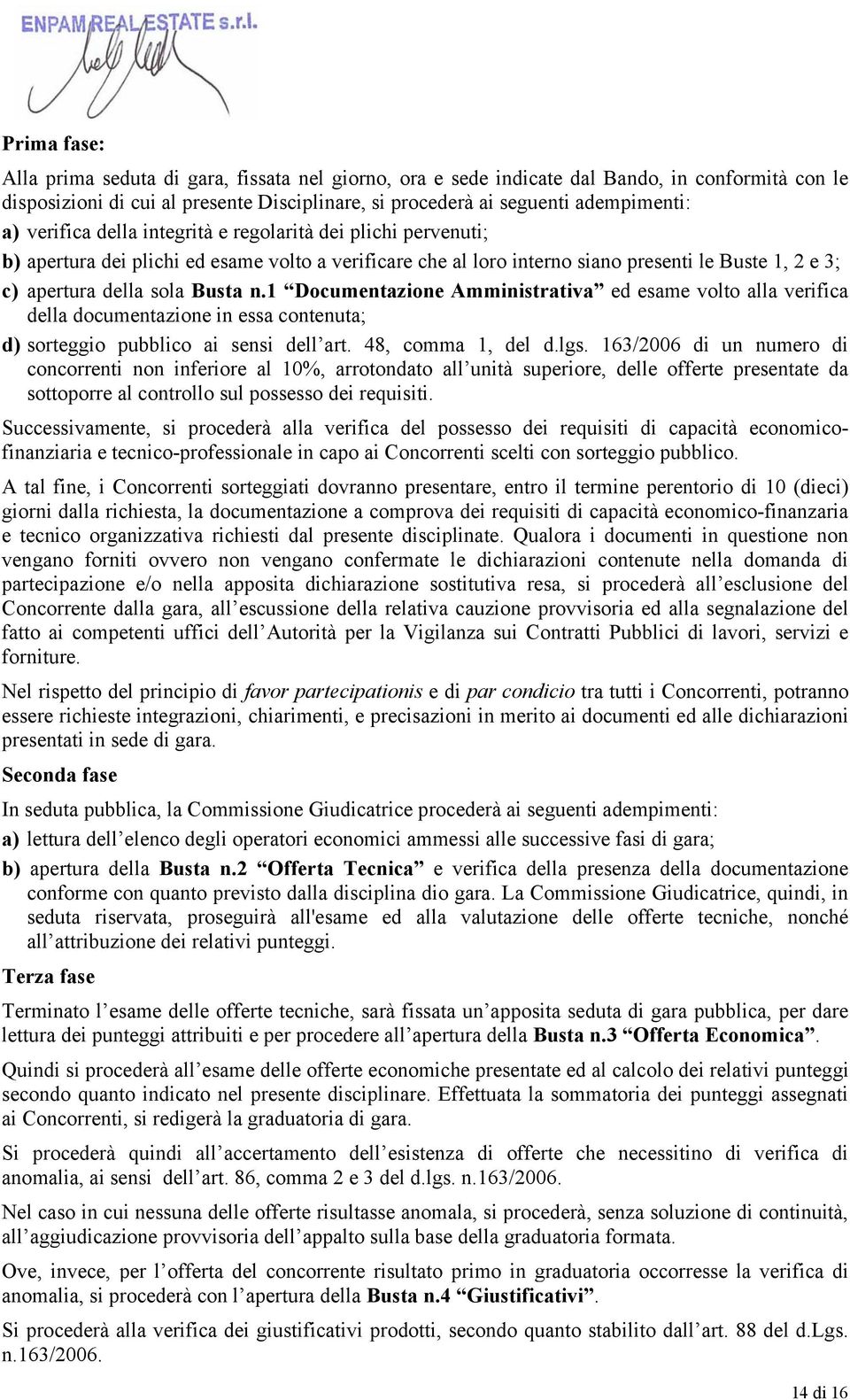 1 Documentazione Amministrativa ed esame volto alla verifica della documentazione in essa contenuta; d) sorteggio pubblico ai sensi dell art. 48, comma 1, del d.lgs.