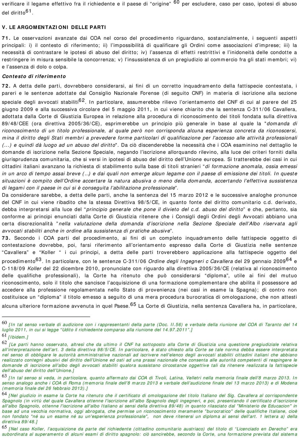 come associazioni d imprese; iii) la necessità di contrastare le ipotesi di abuso del diritto; iv) l assenza di effetti restrittivi e l inidoneità delle condotte a restringere in misura sensibile la