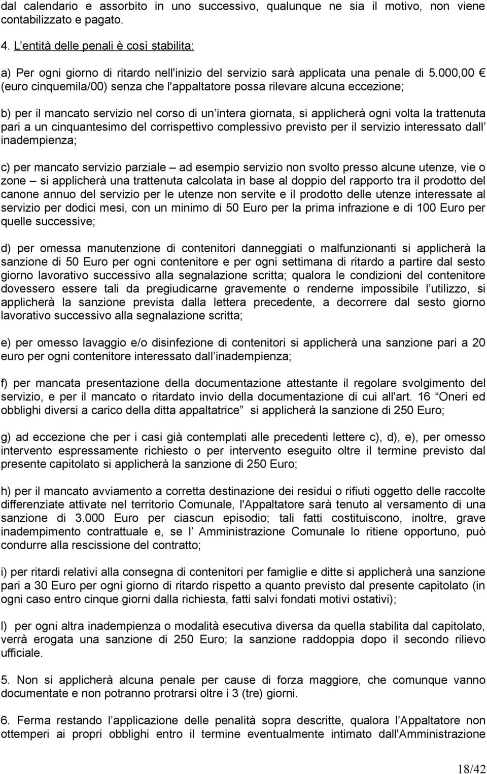 000,00 (euro cinquemila/00) senza che l'appaltatore possa rilevare alcuna eccezione; b) per il mancato servizio nel corso di un intera giornata, si applicherà ogni volta la trattenuta pari a un