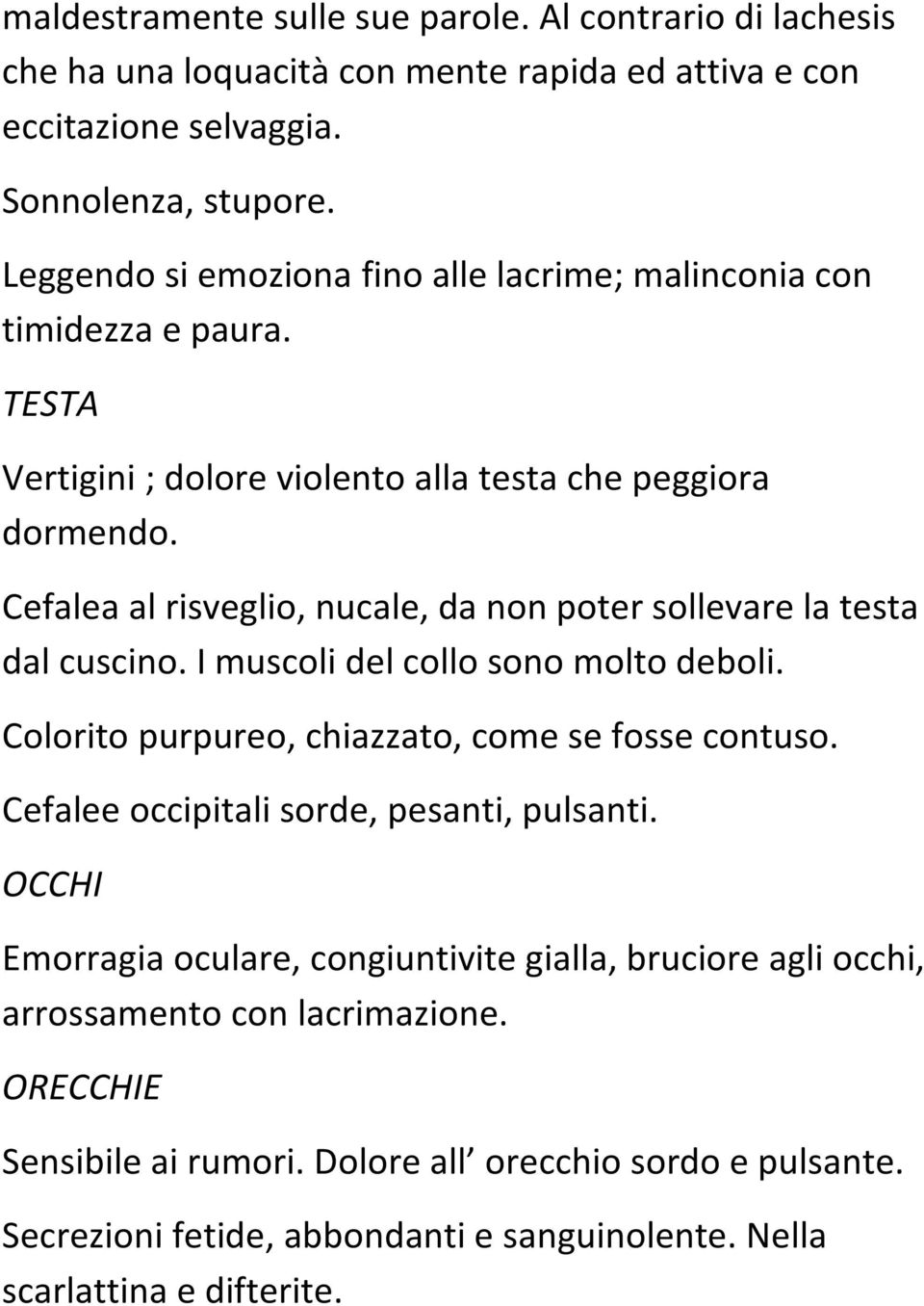 Cefalea al risveglio, nucale, da non poter sollevare la testa dal cuscino. I muscoli del collo sono molto deboli. Colorito purpureo, chiazzato, come se fosse contuso.