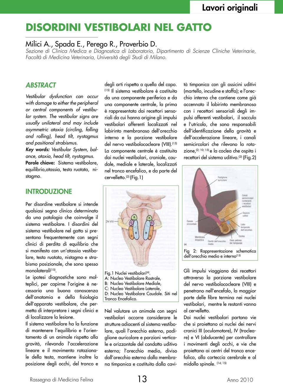 ABSTRACT Vestibular dysfunction can occur with damage to either the peripheral or central components of vestibular system.