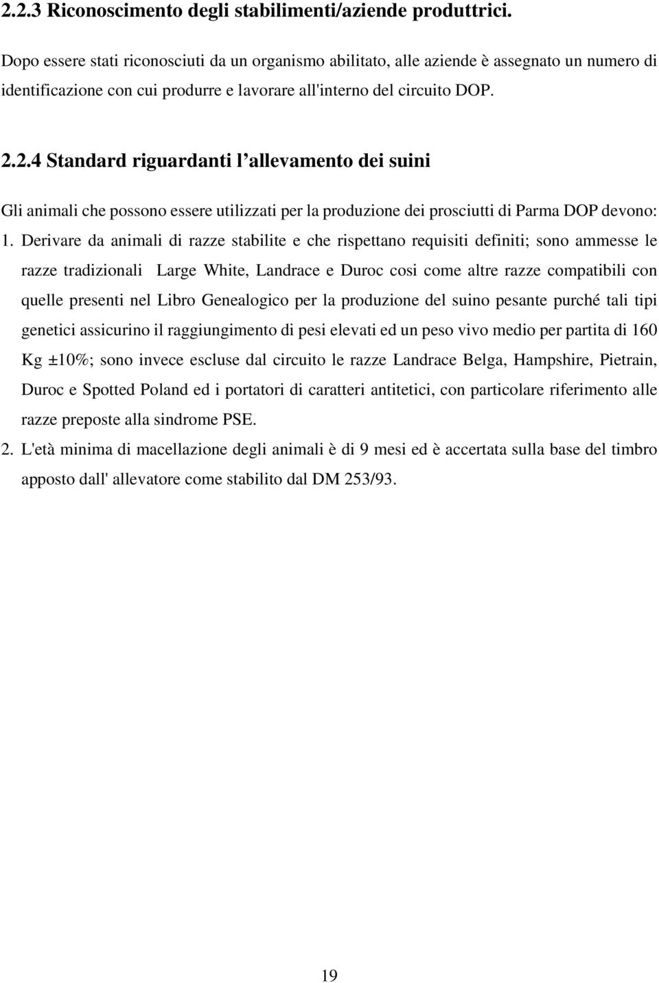 2.4 Standard riguardanti l allevamento dei suini Gli animali che possono essere utilizzati per la produzione dei prosciutti di Parma DOP devono: 1.