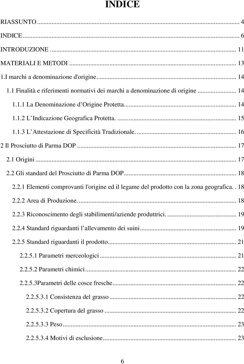 1 Origini... 17 2.2 Gli standard del Prosciutto di Parma DOP... 18 2.2.1 Elementi comprovanti l'origine ed il legame del prodotto con la zona geografica.. 18 2.2.2 Area di Produzione.... 18 2.2.3 Riconoscimento degli stabilimenti/aziende produttrici.