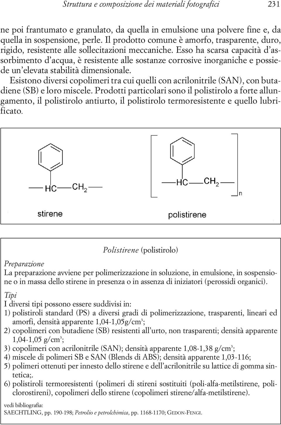 Esso ha scarsa capacità d assorbimento d acqua, è resistente alle sostanze corrosive inorganiche e possiede un elevata stabilità dimensionale.