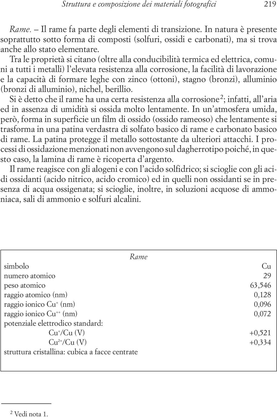 Tra le proprietà si citano (oltre alla conducibilità termica ed elettrica, comuni a tutti i metalli) l elevata resistenza alla corrosione, la facilità di lavorazione e la capacità di formare leghe