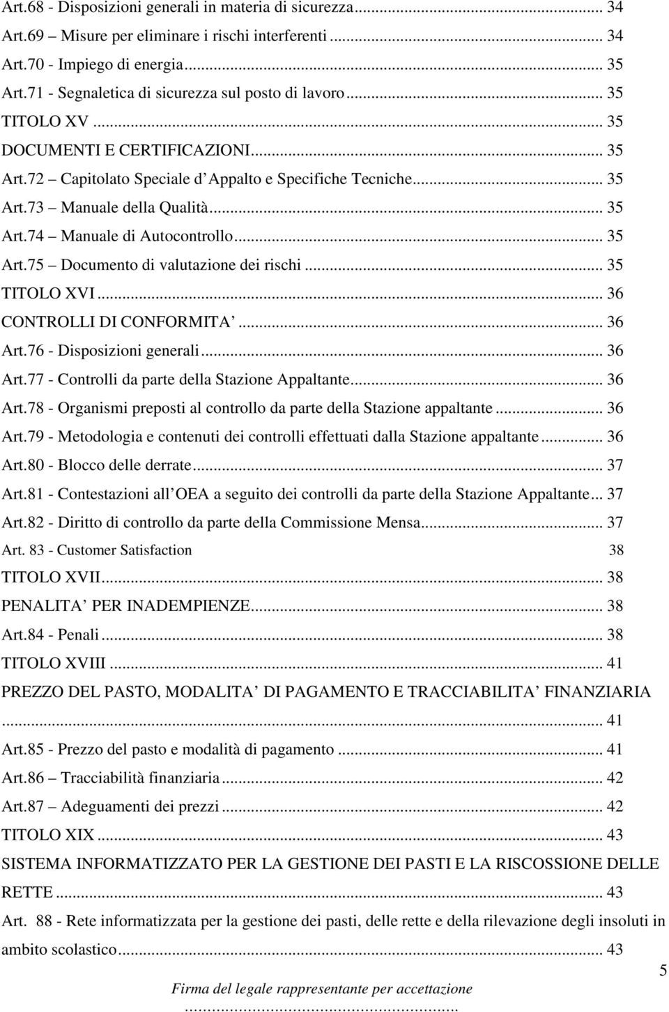 .. 35 Art.74 Manuale di Autocontrollo... 35 Art.75 Documento di valutazione dei rischi... 35 TITOLO XVI... 36 CONTROLLI DI CONFORMITA... 36 Art.76 - Disposizioni generali... 36 Art.77 - Controlli da parte della Stazione Appaltante.