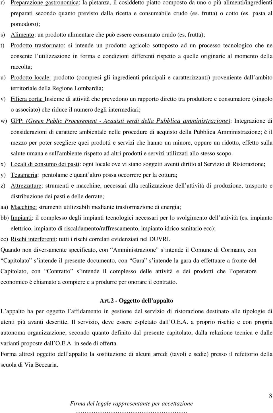 frutta); t) Prodotto trasformato: si intende un prodotto agricolo sottoposto ad un processo tecnologico che ne consente l utilizzazione in forma e condizioni differenti rispetto a quelle originarie