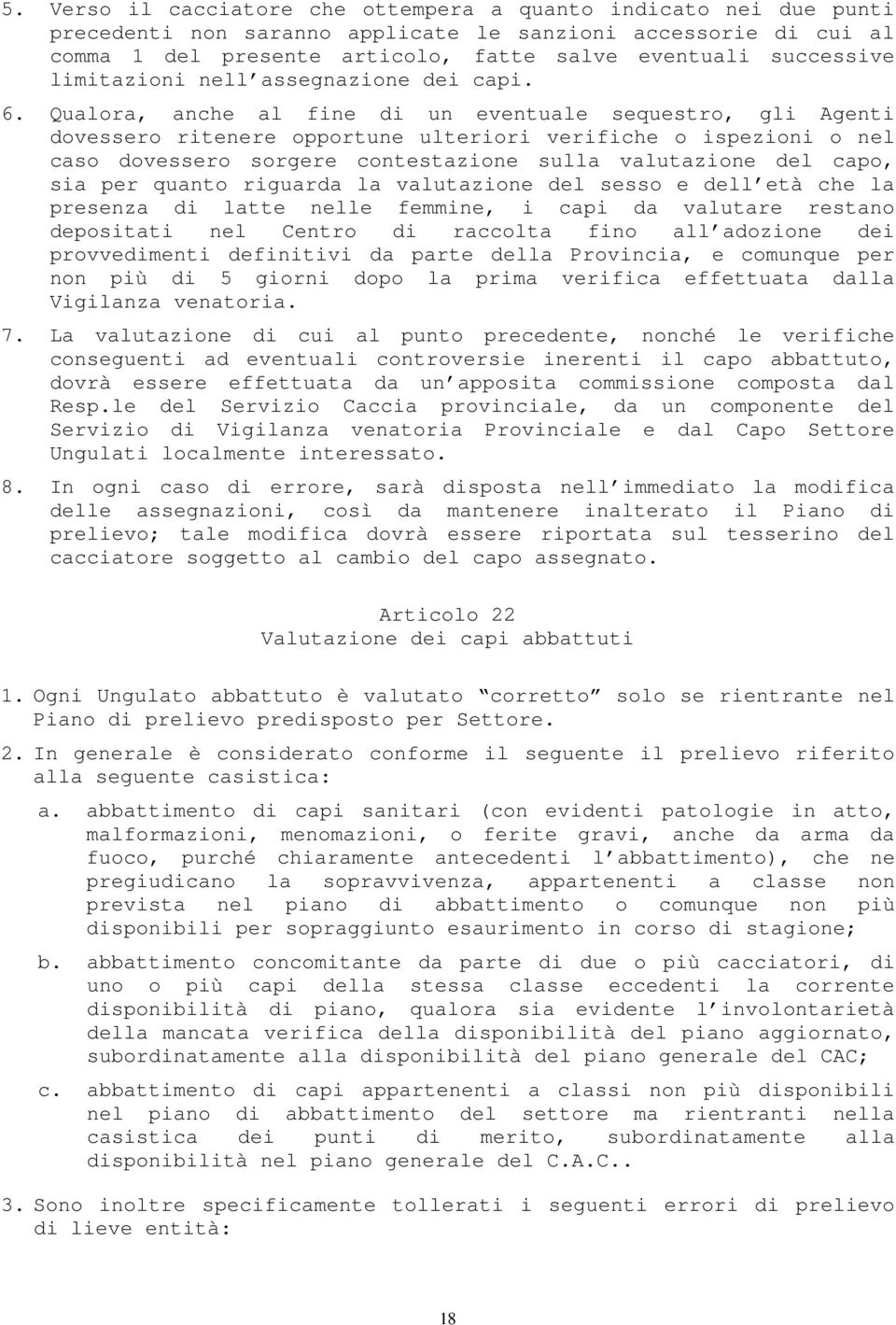 Qualora, anche al fine di un eventuale sequestro, gli Agenti dovessero ritenere opportune ulteriori verifiche o ispezioni o nel caso dovessero sorgere contestazione sulla valutazione del capo, sia