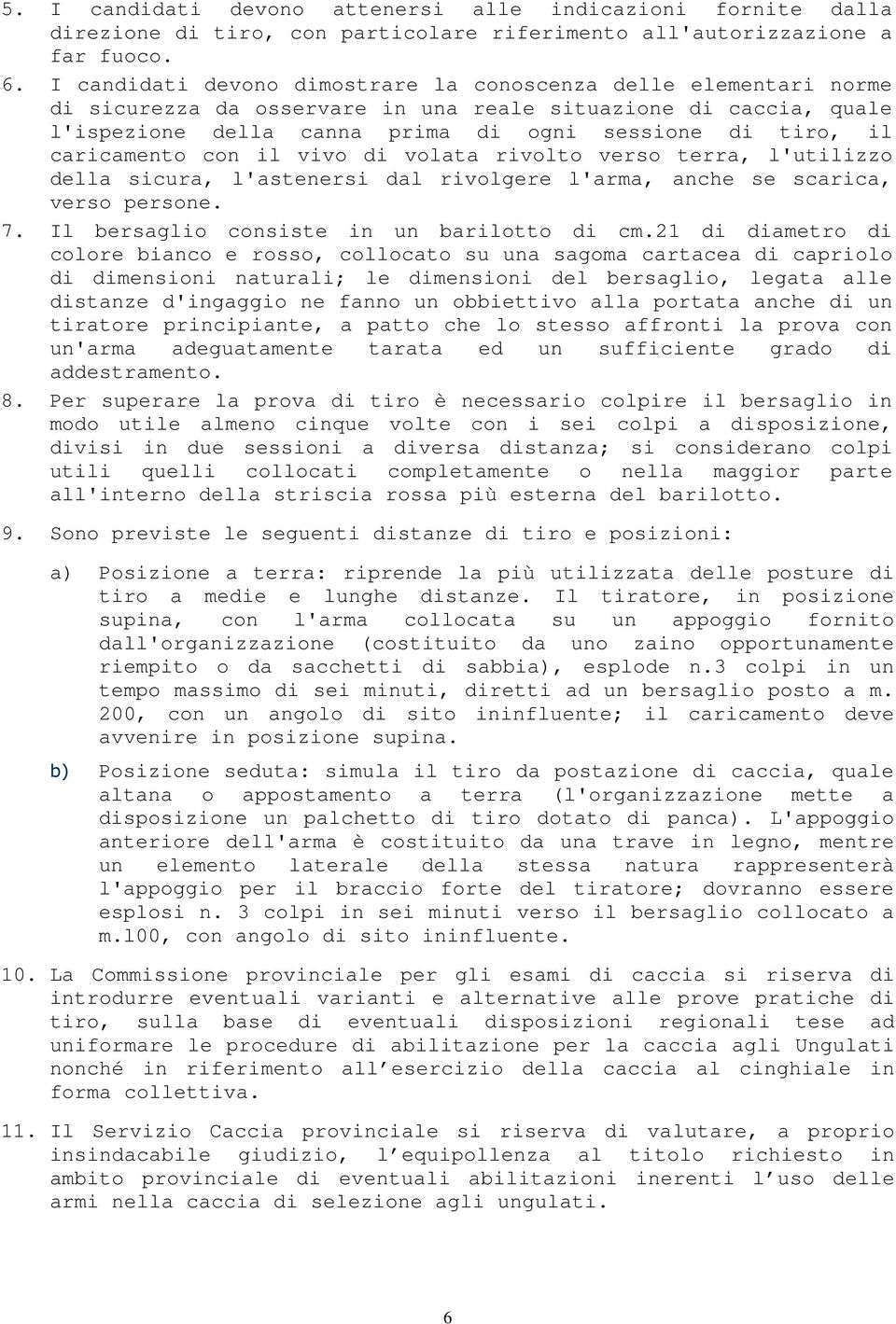 caricamento con il vivo di volata rivolto verso terra, l'utilizzo della sicura, l'astenersi dal rivolgere l'arma, anche se scarica, verso persone. 7. Il bersaglio consiste in un barilotto di cm.