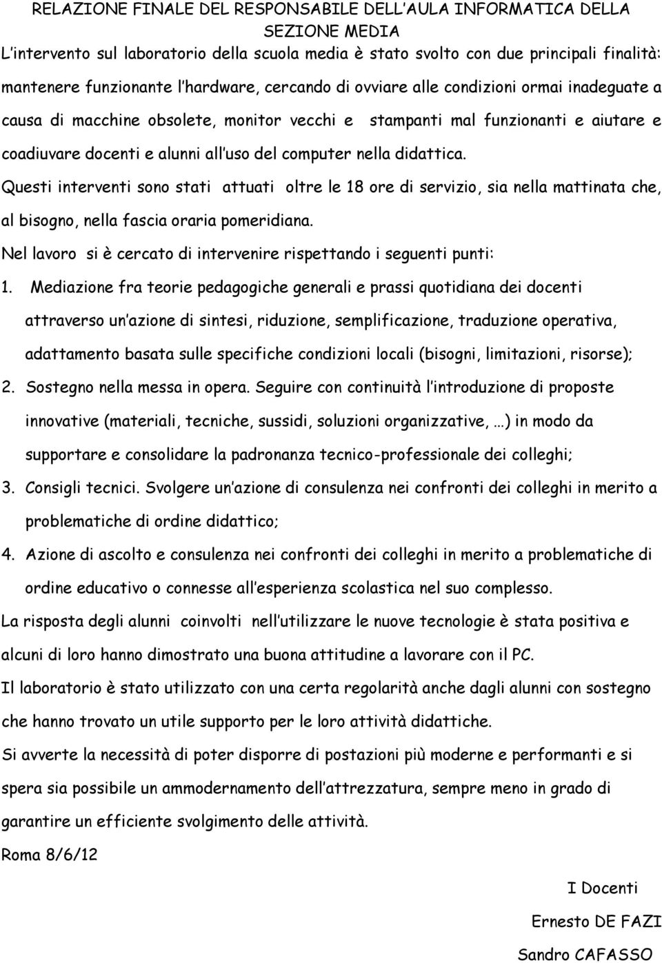 nella didattica. Questi interventi sono stati attuati oltre le 18 ore di servizio, sia nella mattinata che, al bisogno, nella fascia oraria pomeridiana.