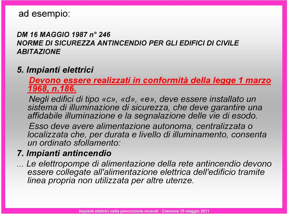 Negli edifici di tipo «c», «d», «e», deve essere installato un sistema di illuminazione di sicurezza, che deve garantire una affidabile illuminazione e la segnalazione delle vie di