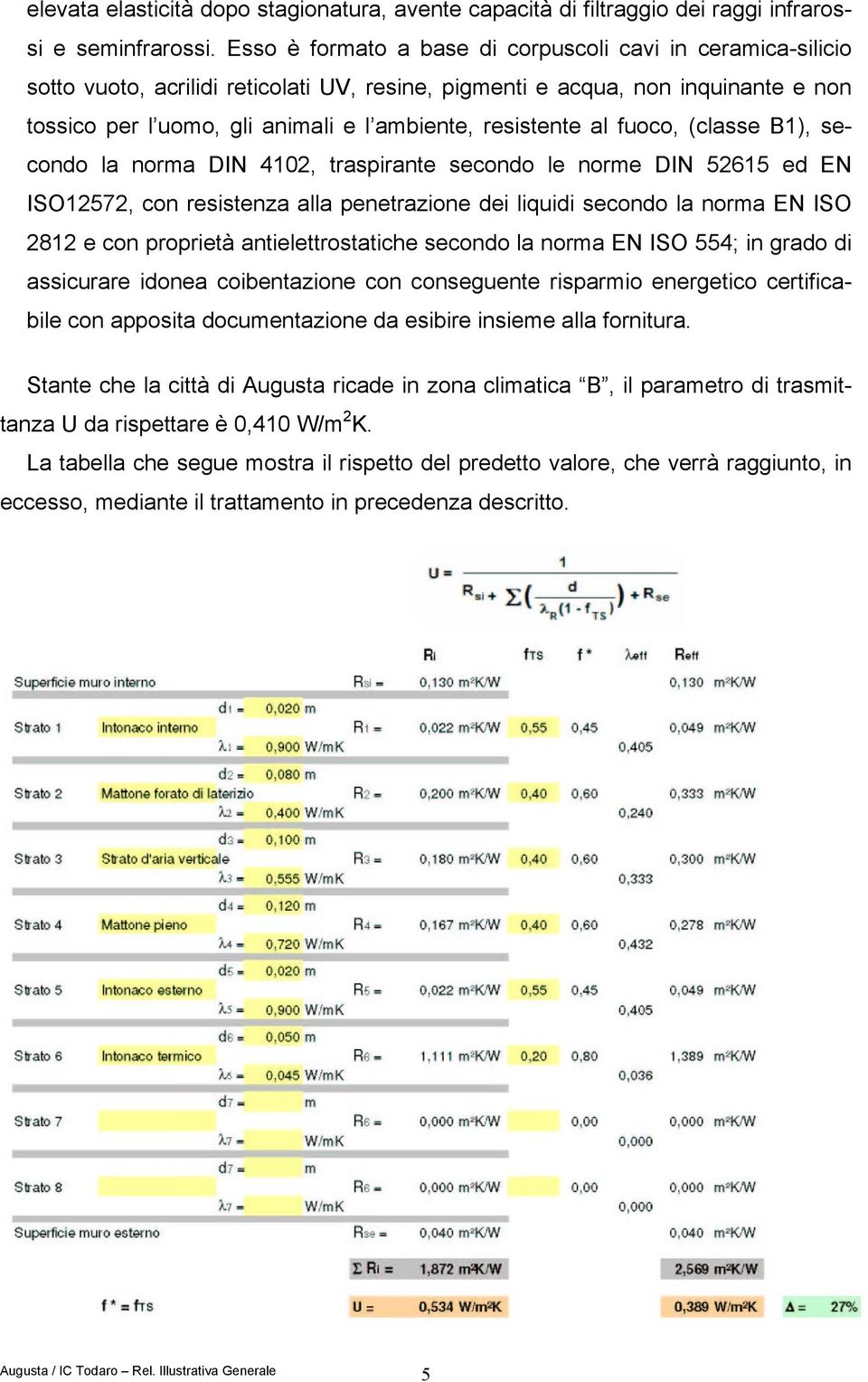 resistente al fuoco, (classe B1), secondo la norma DIN 4102, traspirante secondo le norme DIN 52615 ed EN ISO12572, con resistenza alla penetrazione dei liquidi secondo la norma EN ISO 2812 e con