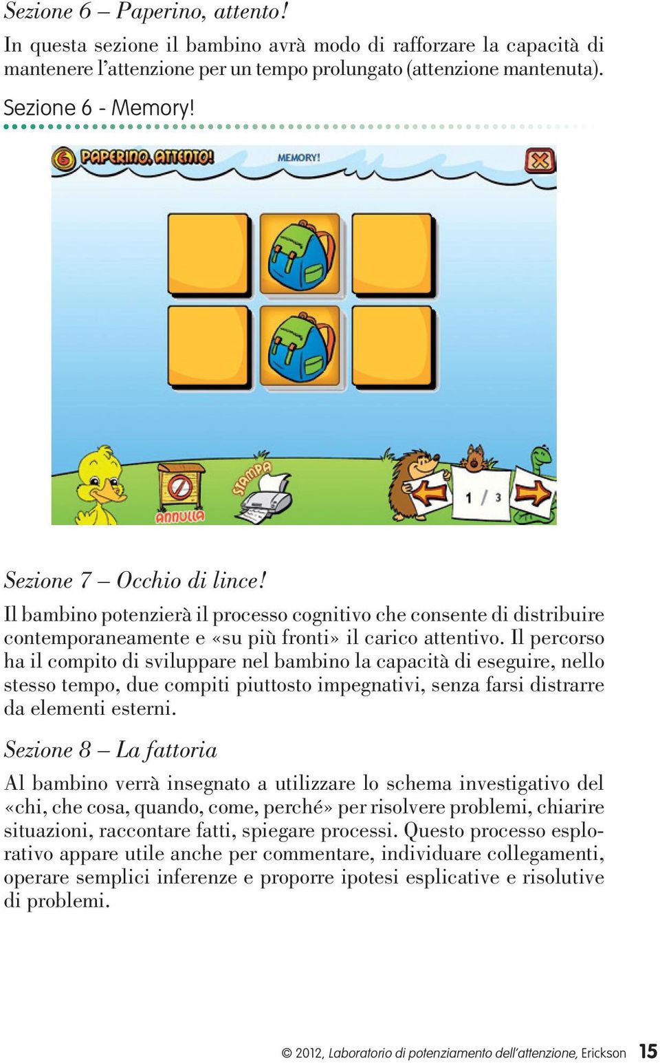 Il percorso ha il compito di sviluppare nel bambino la capacità di eseguire, nello stesso tempo, due compiti piuttosto impegnativi, senza farsi distrarre da elementi esterni.