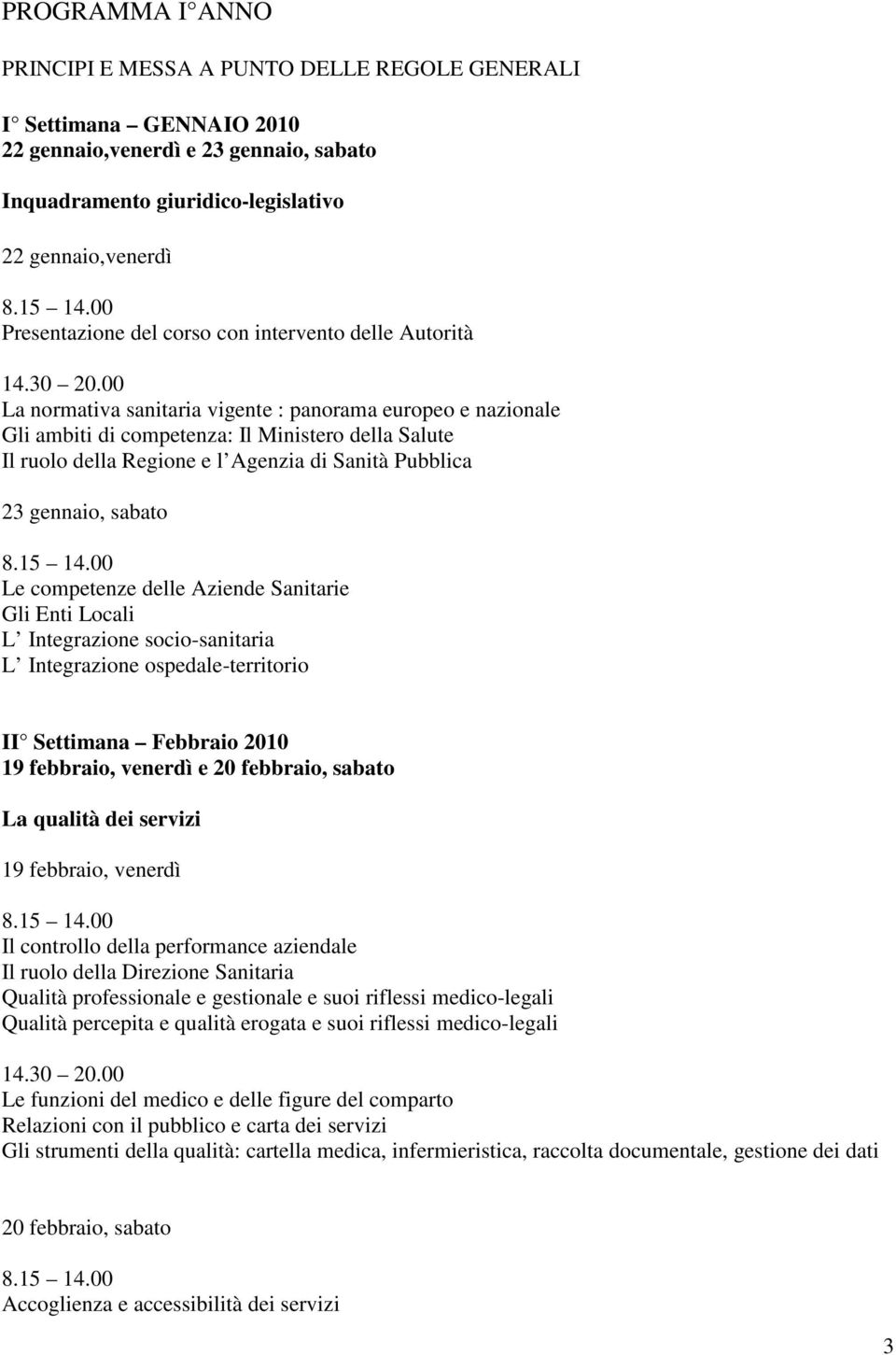 Pubblica 23 gennaio, sabato Le competenze delle Aziende Sanitarie Gli Enti Locali L Integrazione socio-sanitaria L Integrazione ospedale-territorio II Settimana Febbraio 2010 19 febbraio, venerdì e