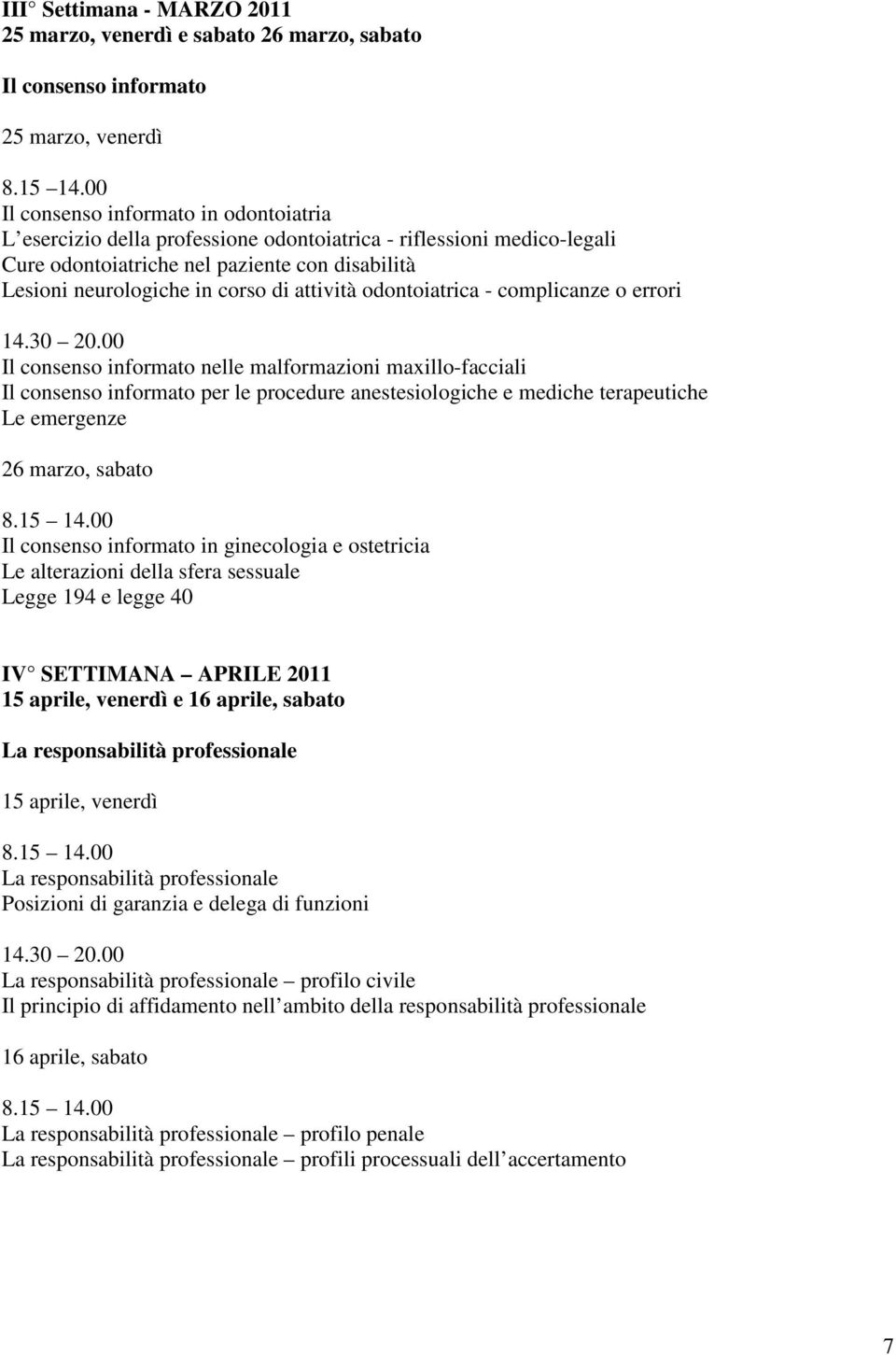 attività odontoiatrica - complicanze o errori Il consenso informato nelle malformazioni maxillo-facciali Il consenso informato per le procedure anestesiologiche e mediche terapeutiche Le emergenze 26