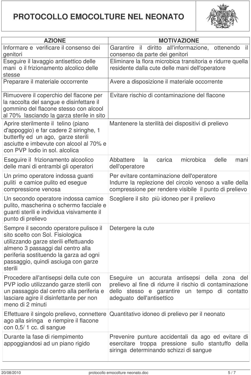 materiale occorrente Rimuovere il coperchio del flacone per la raccolta del sangue e disinfettare il gommino del flacone stesso con alcool al 70% lasciando la garza sterile in sito Aprire sterilmente