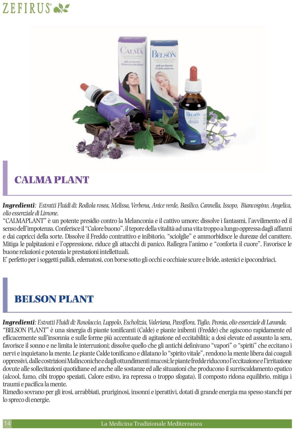 Conferisce il Calore buono, il tepore della vitalità ad una vita troppo a lungo oppressa dagli affanni e dai capricci della sorte.