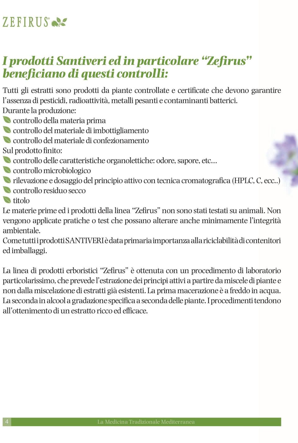 Durante la produzione: controllo della materia prima controllo del materiale di imbottigliamento controllo del materiale di confezionamento Sul prodotto finito: controllo delle caratteristiche