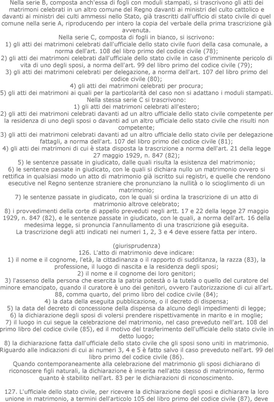 Nella serie C, composta di fogli in bianco, si iscrivono: 1) gli atti dei matrimoni celebrati dall'ufficiale dello stato civile fuori della casa comunale, a norma dell'art.