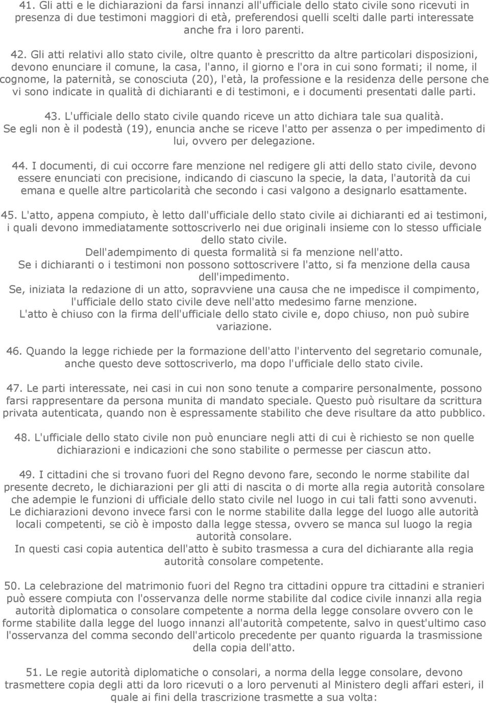 Gli atti relativi allo stato civile, oltre quanto è prescritto da altre particolari disposizioni, devono enunciare il comune, la casa, l'anno, il giorno e l'ora in cui sono formati; il nome, il