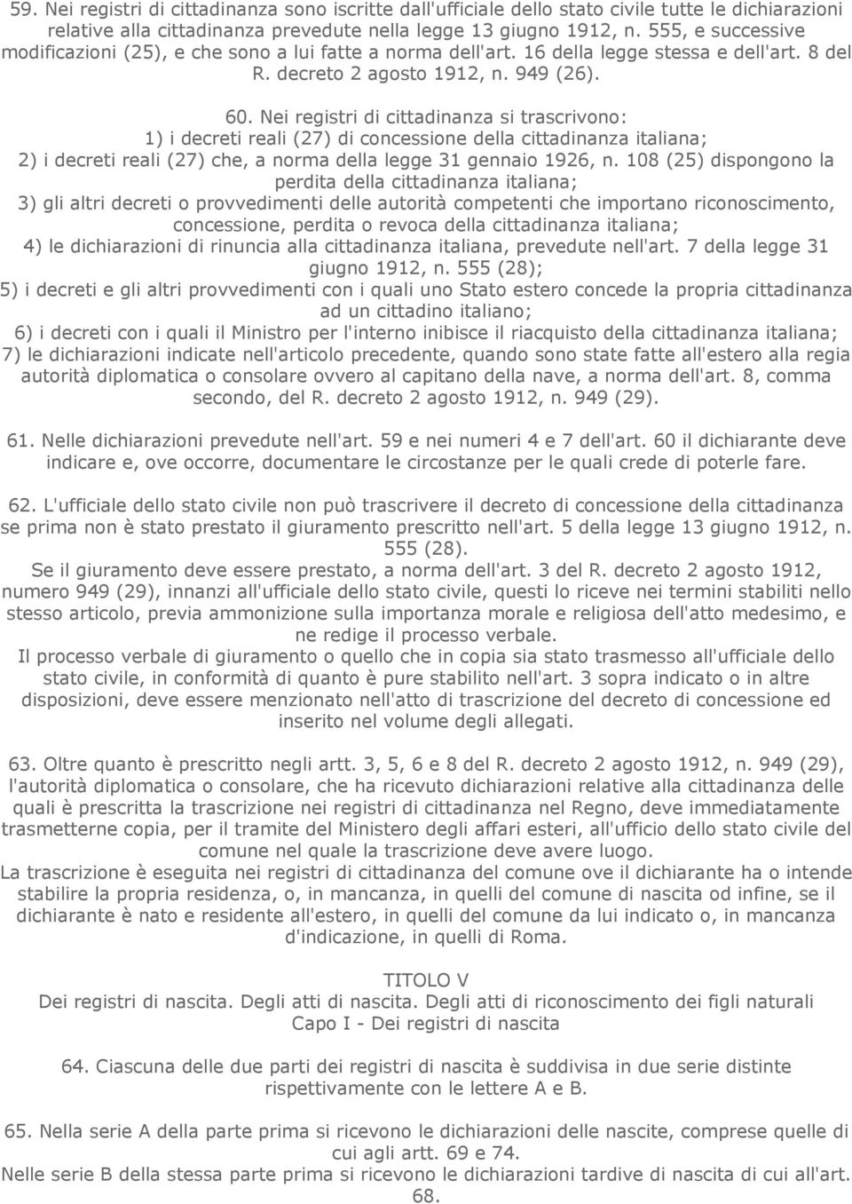 Nei registri di cittadinanza si trascrivono: 1) i decreti reali (27) di concessione della cittadinanza italiana; 2) i decreti reali (27) che, a norma della legge 31 gennaio 1926, n.