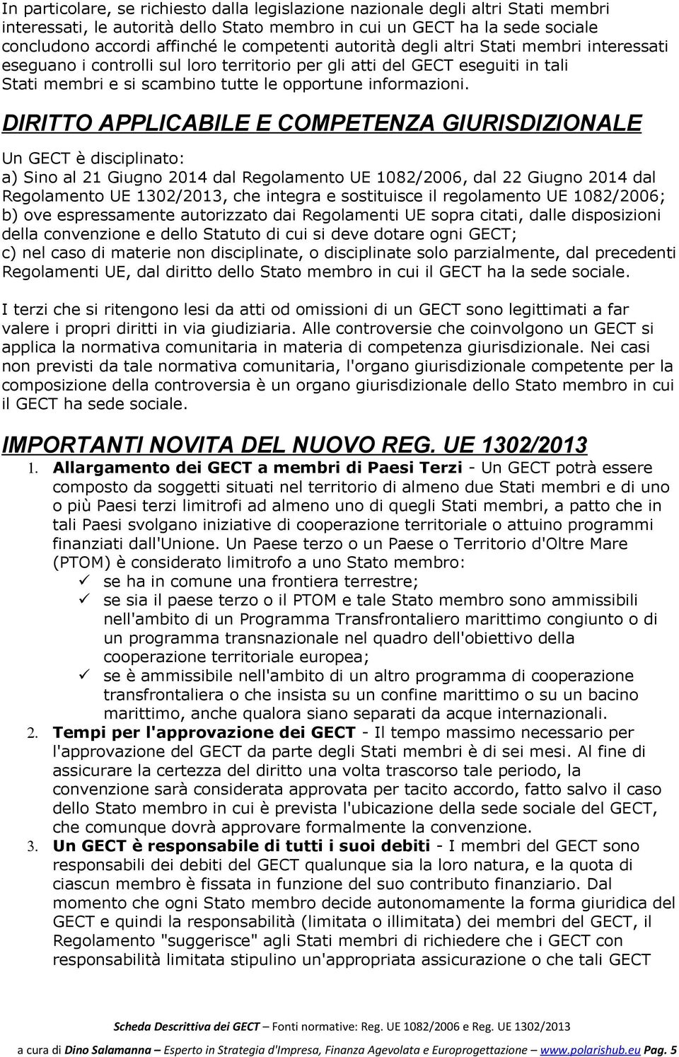 DIRITTO APPLICABILE E COMPETENZA GIURISDIZIONALE Un GECT è disciplinato: a) Sino al 21 Giugno 2014 dal Regolamento UE 1082/2006, dal 22 Giugno 2014 dal Regolamento UE 1302/2013, che integra e