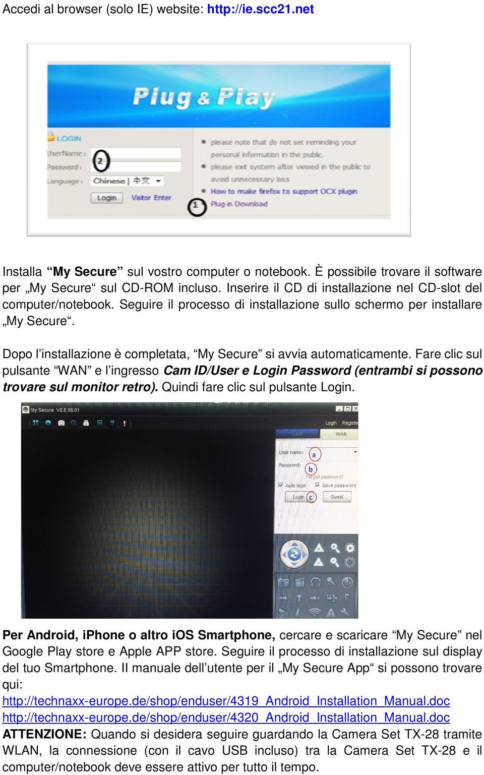 Dopo l installazione è completata, My Secure si avvia automaticamente. Fare clic sul pulsante WAN e l ingresso Cam ID/User e Login Password (entrambi si possono trovare sul monitor retro).