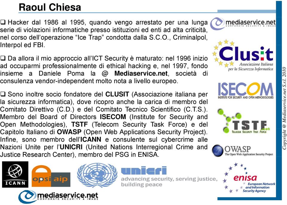 Da allora il mio approccio all ICT Security è maturato: nel 1996 inizio ad occuparmi professionalmente di ethical hacking e, nel 1997, fondo insieme a Daniele Poma la @ Mediaservice.