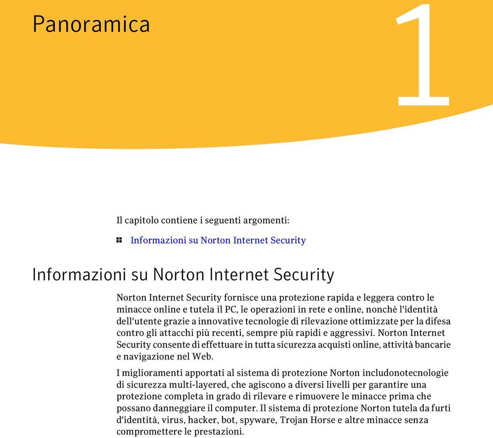 attacchi più recenti, sempre più rapidi e aggressivi. Norton Internet Security consente di effettuare in tutta sicurezza acquisti online, attività bancarie e navigazione nel Web.