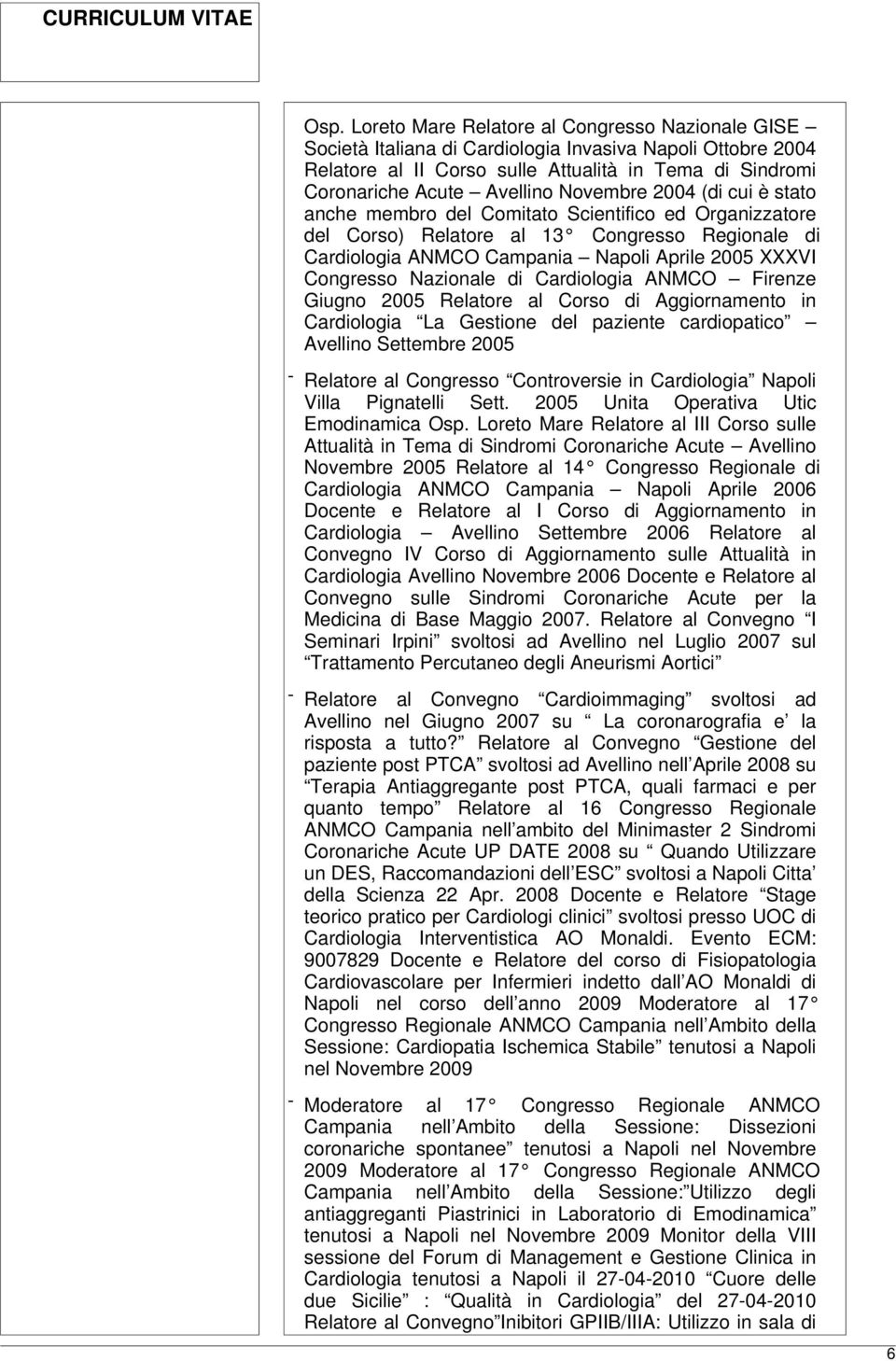 Nazionale di Cardiologia ANMCO Firenze Giugno 2005 Relatore al Corso di Aggiornamento in Cardiologia La Gestione del paziente cardiopatico Avellino Settembre 2005 - Relatore al Congresso Controversie