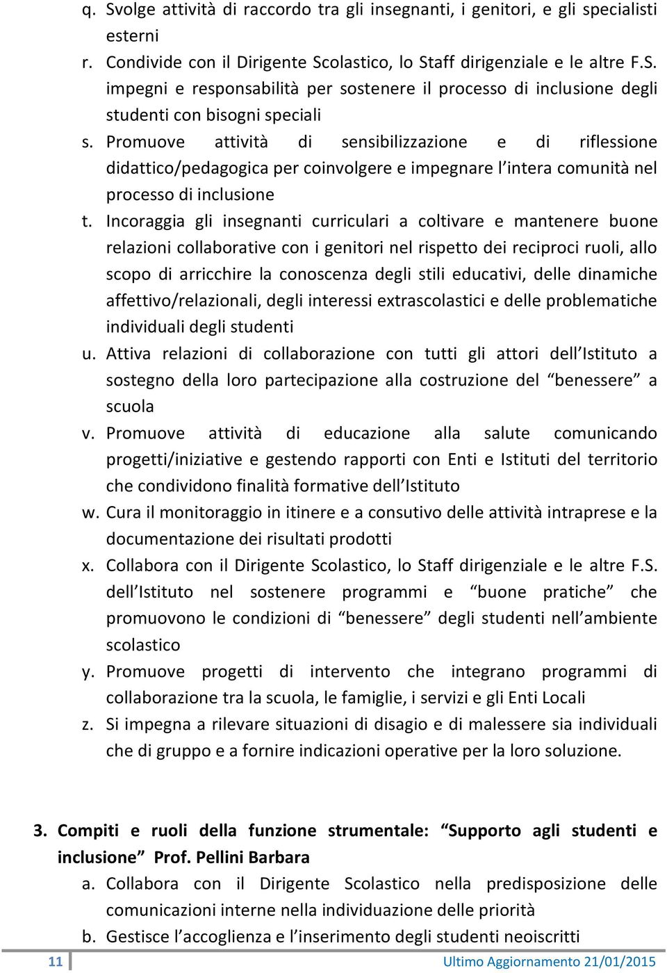 Incoraggia gli insegnanti curriculari a coltivare e mantenere buone relazioni collaborative con i genitori nel rispetto dei reciproci ruoli, allo scopo di arricchire la conoscenza degli stili