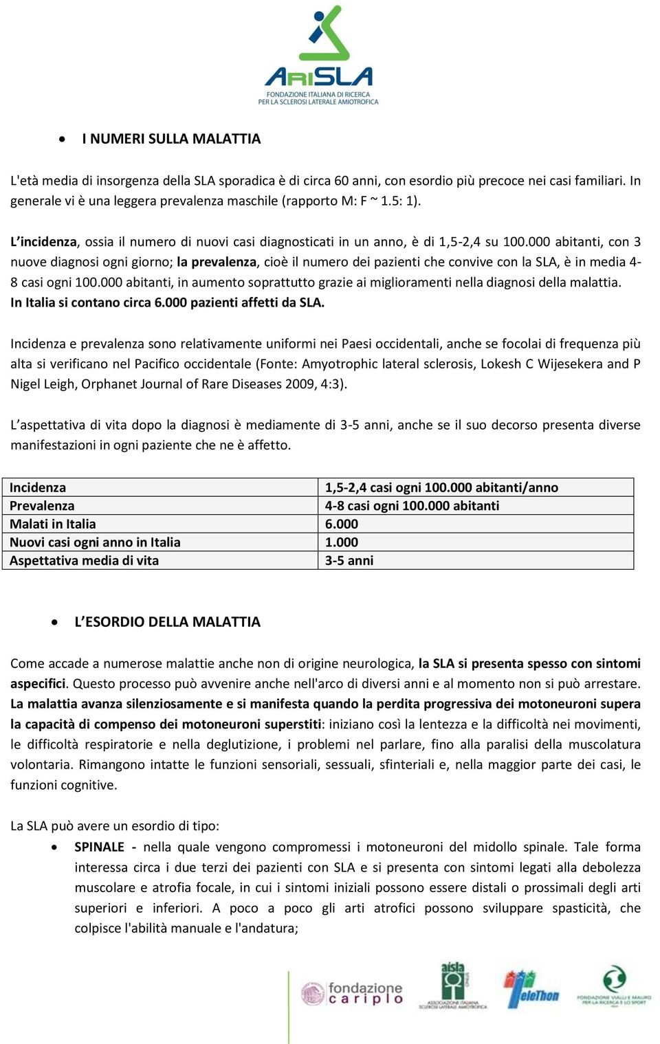 000 abitanti, con 3 nuove diagnosi ogni giorno; la prevalenza, cioè il numero dei pazienti che convive con la SLA, è in media 4-8 casi ogni 100.