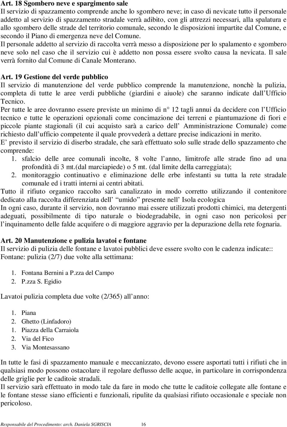 Il personale addetto al servizio di raccolta verrà messo a disposizione per lo spalamento e sgombero neve solo nel caso che il servizio cui è addetto non possa essere svolto causa la nevicata.