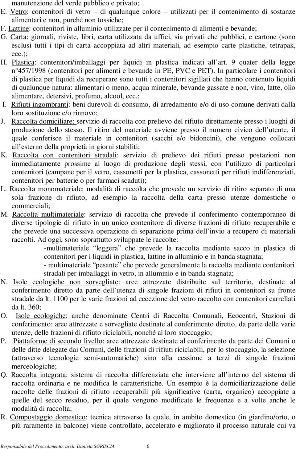 Carta: giornali, riviste, libri, carta utilizzata da uffici, sia privati che pubblici, e cartone (sono esclusi tutti i tipi di carta accoppiata ad altri materiali, ad esempio carte plastiche,