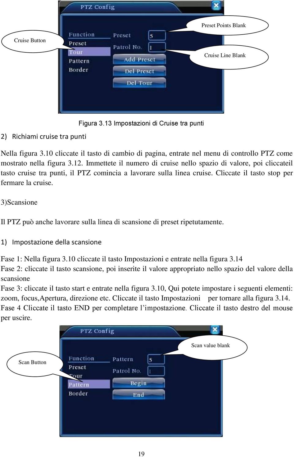 Immettete il numero di cruise nello spazio di valore, poi cliccateil tasto cruise tra punti, il PTZ comincia a lavorare sulla linea cruise. Cliccate il tasto stop per fermare la cruise.