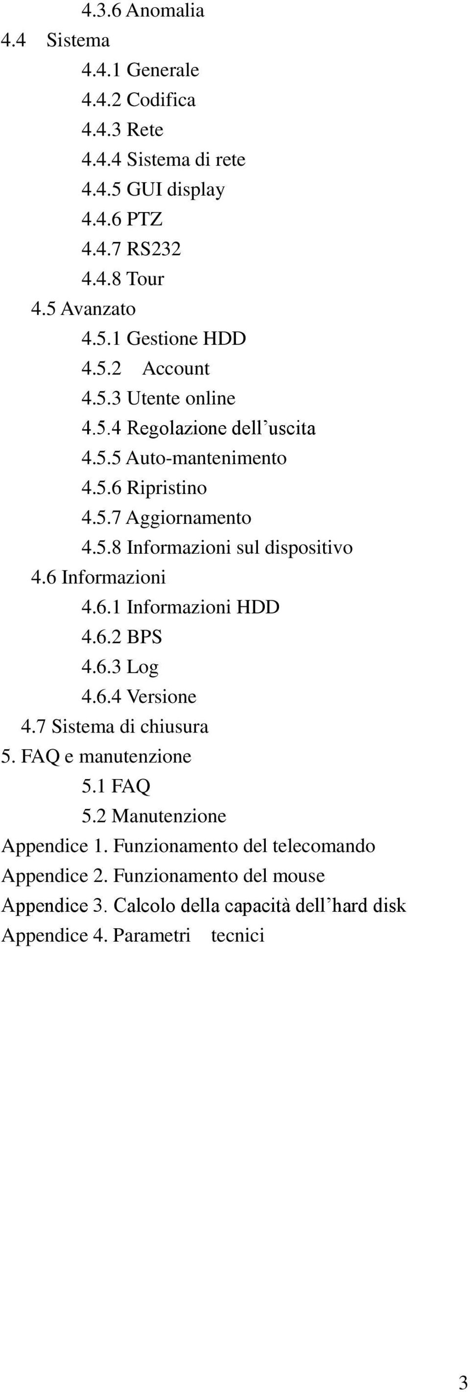 6 Informazioni 4.6.1 Informazioni HDD 4.6.2 BPS 4.6.3 Log 4.6.4 Versione 4.7 Sistema di chiusura 5. FAQ e manutenzione 5.1 FAQ 5.2 Manutenzione Appendice 1.