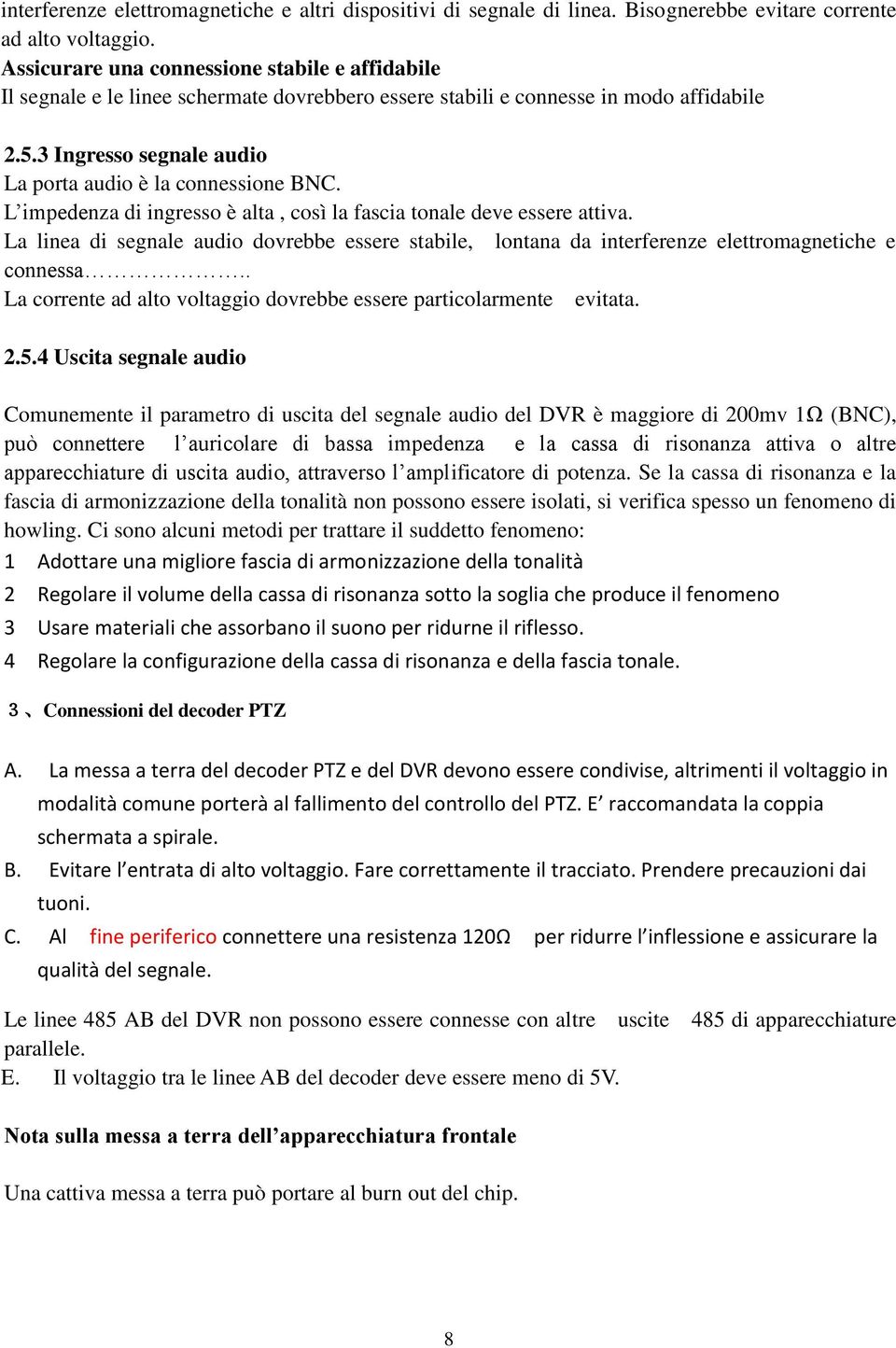 3 Ingresso segnale audio La porta audio è la connessione BNC. L impedenza di ingresso è alta, così la fascia tonale deve essere attiva.