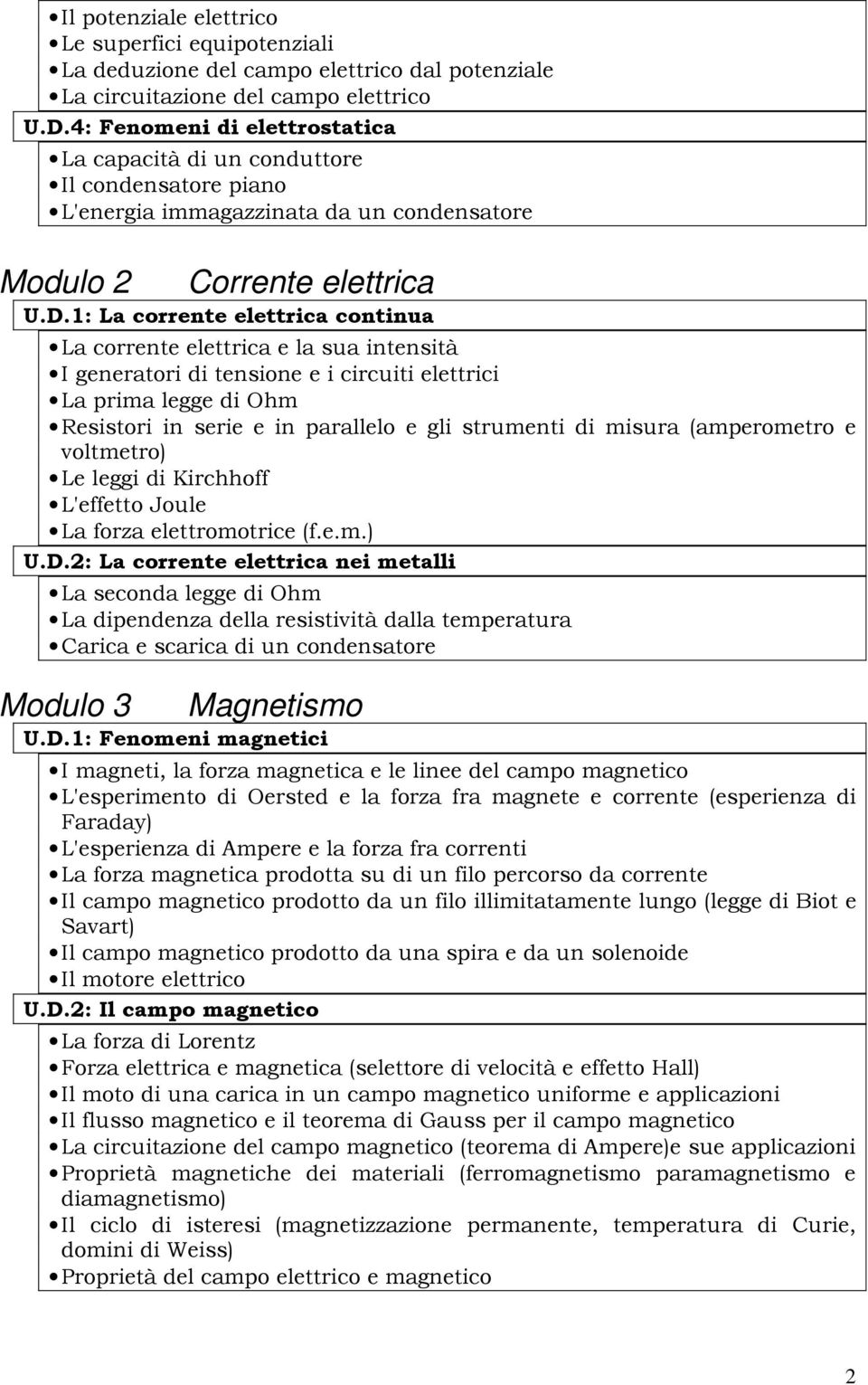 1: La corrente elettrica continua La corrente elettrica e la sua intensità I generatori di tensione e i circuiti elettrici La prima legge di Ohm Resistori in serie e in parallelo e gli strumenti di