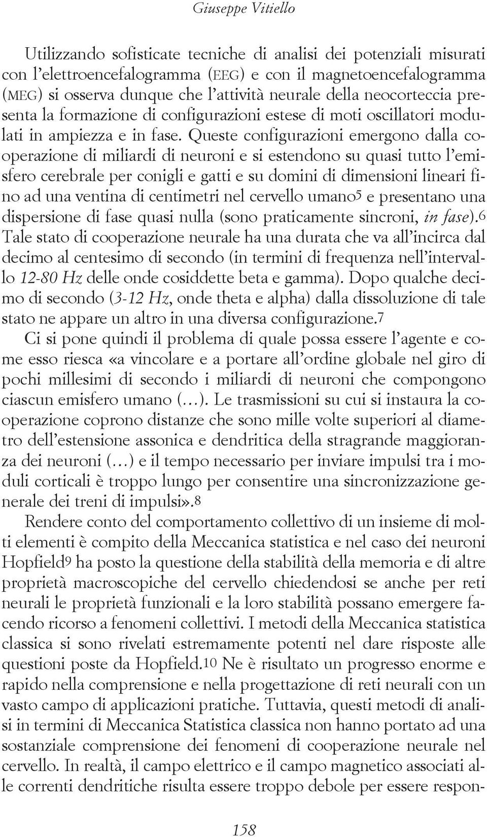 Queste configurazioni emergono dalla cooperazione di miliardi di neuroni e si estendono su quasi tutto l emisfero cerebrale per conigli e gatti e su domini di dimensioni lineari fino ad una ventina