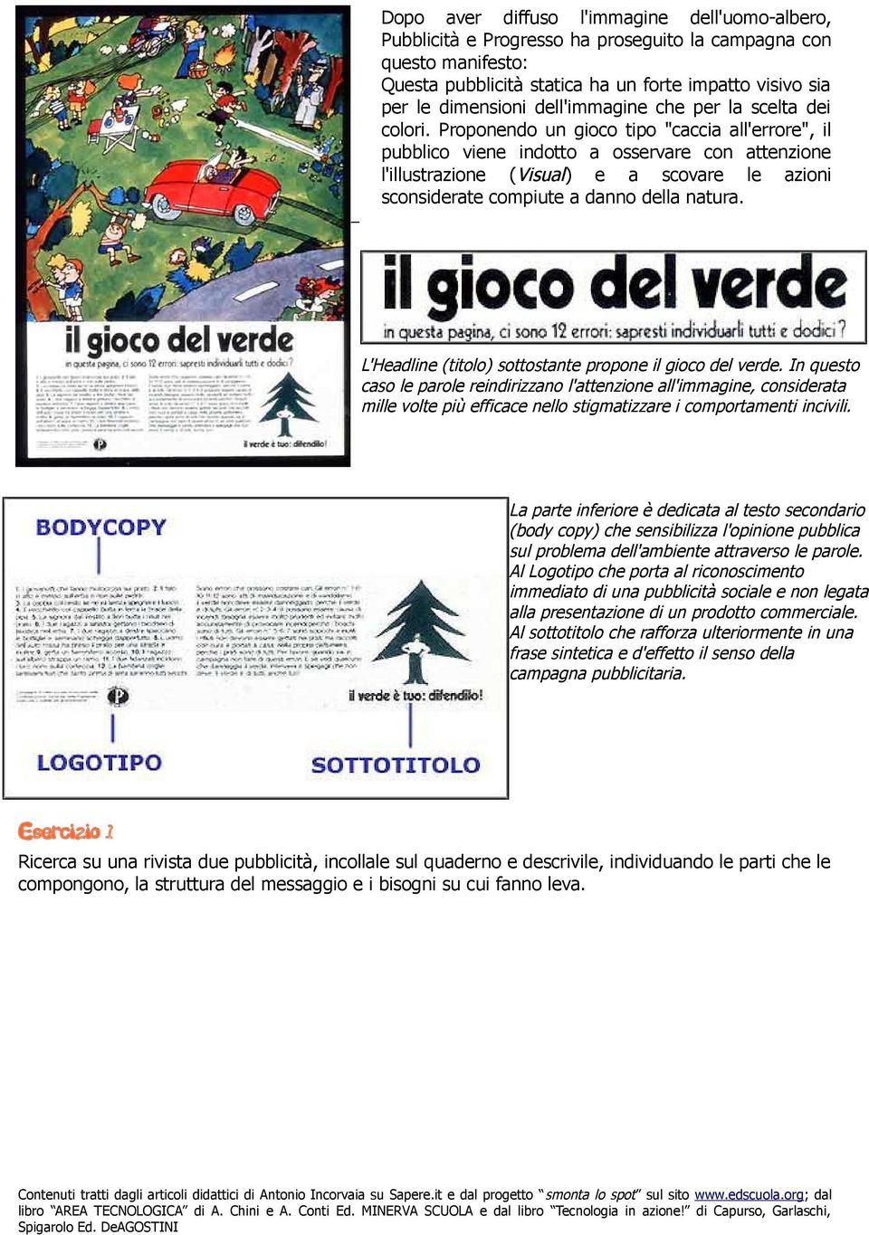 Proponendo un gioco tipo "caccia all'errore", il pubblico viene indotto a osservare con attenzione l'illustrazione (Visual) e a scovare le azioni sconsiderate compiute a danno della natura.