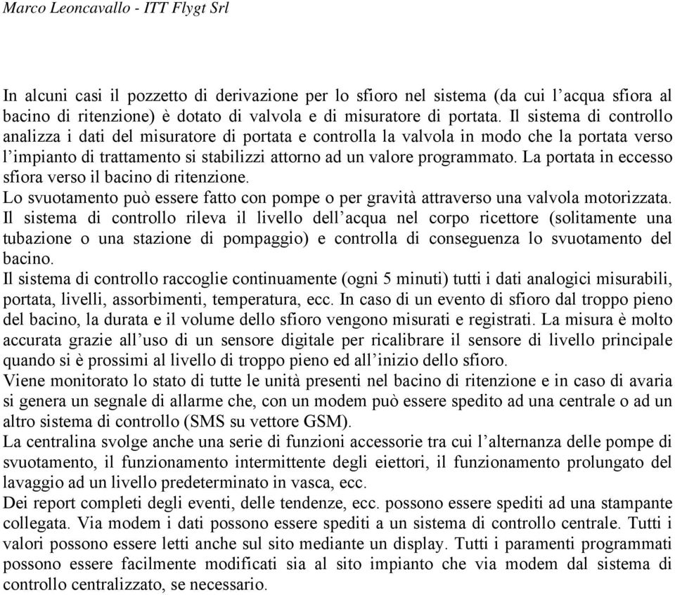 La portata in eccesso sfiora verso il bacino di ritenzione. Lo svuotamento può essere fatto con pompe o per gravità attraverso una valvola motorizzata.