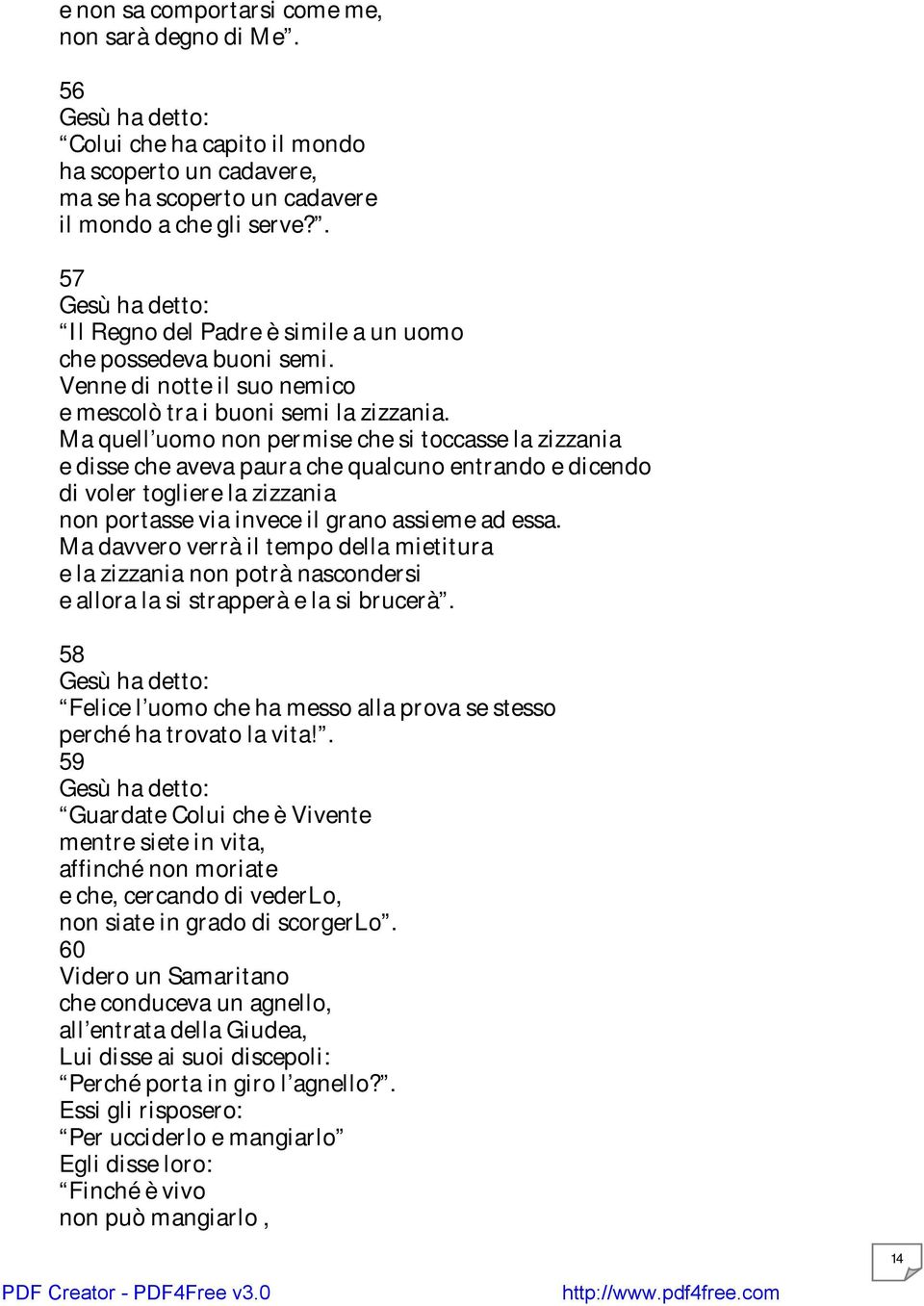 Ma quell uomo non permise che si toccasse la zizzania e disse che aveva paura che qualcuno entrando e dicendo di voler togliere la zizzania non portasse via invece il grano assieme ad essa.