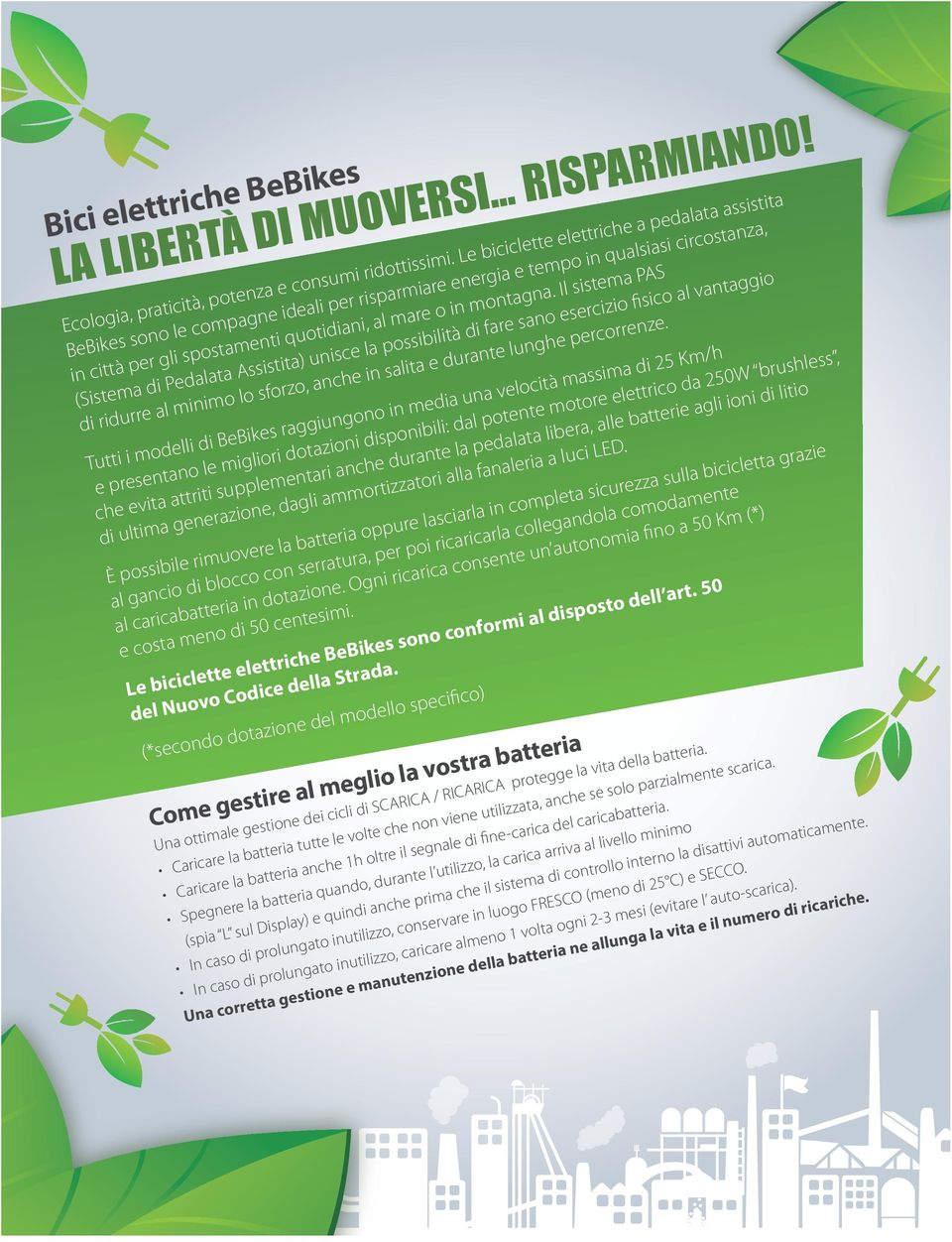 Il sistema PAS (Sistema di Pedalata Assistita) unisce la possibilità di fare sano esercizio fisico al vantaggio di ridurre al minimo lo sforzo, anche in salita e durante lunghe percorrenze.