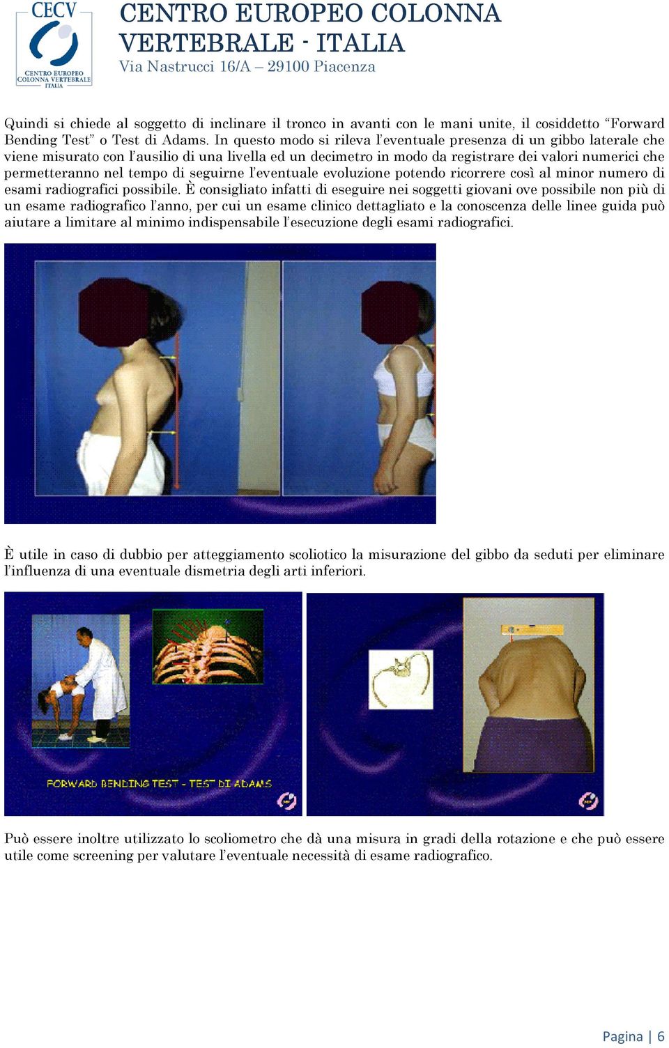 tempo di seguirne l eventuale evoluzione potendo ricorrere così al minor numero di esami radiografici possibile.