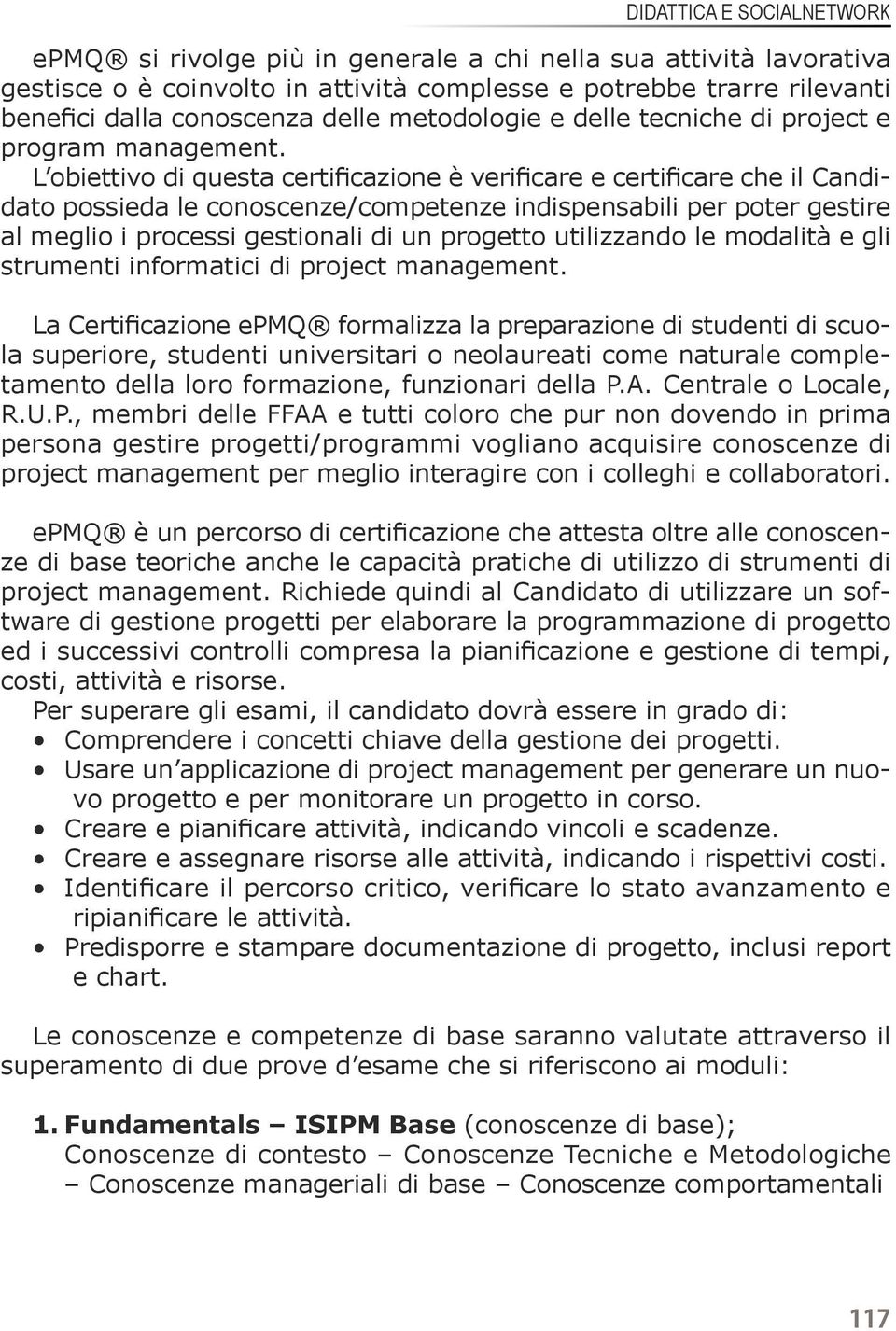 L obiettivo di questa certificazione è verificare e certificare che il Candidato possieda le conoscenze/competenze indispensabili per poter gestire al meglio i processi gestionali di un progetto