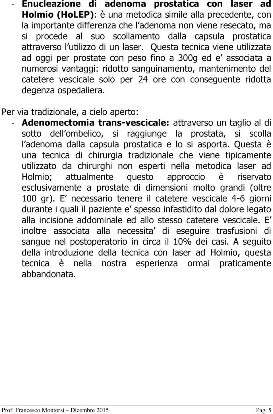 Questa tecnica viene utilizzata ad oggi per prostate con peso fino a 300g ed e associata a numerosi vantaggi: ridotto sanguinamento, mantenimento del catetere vescicale solo per 24 ore con