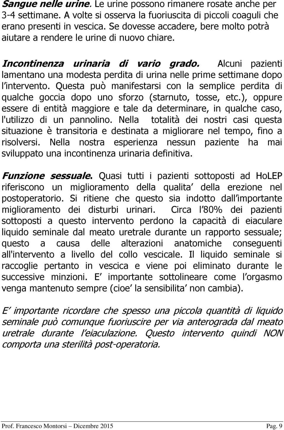 Alcuni pazienti lamentano una modesta perdita di urina nelle prime settimane dopo l intervento. Questa può manifestarsi con la semplice perdita di qualche goccia dopo uno sforzo (starnuto, tosse, etc.