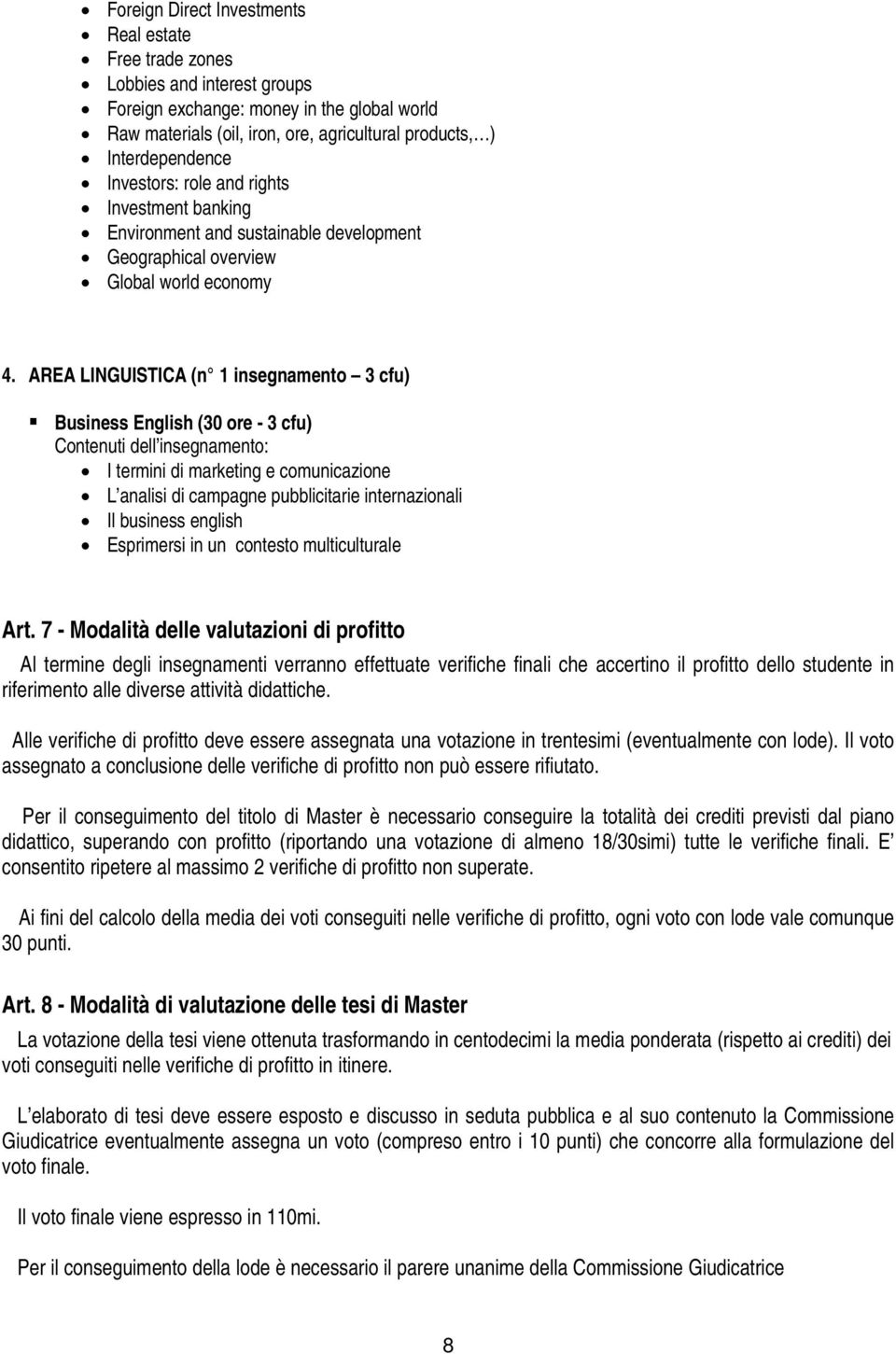 AREA LINGUISTICA (n 1 insegnamento 3 cfu) Business English (30 ore - 3 cfu) Contenuti dell insegnamento: I termini di marketing e comunicazione L analisi di campagne pubblicitarie internazionali Il