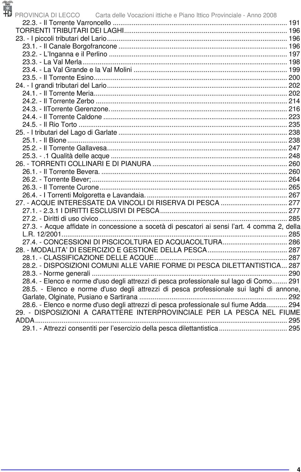 .. 216 24.4. - Il Torrente Caldone... 223 24.5. - Il Rio Torto... 235 25. - I tributari del Lago di Garlate... 238 25.1. - Il Bione... 238 25.2. - Il Torrente Gallavesa... 247 25.3. -.1 Qualità delle acque.