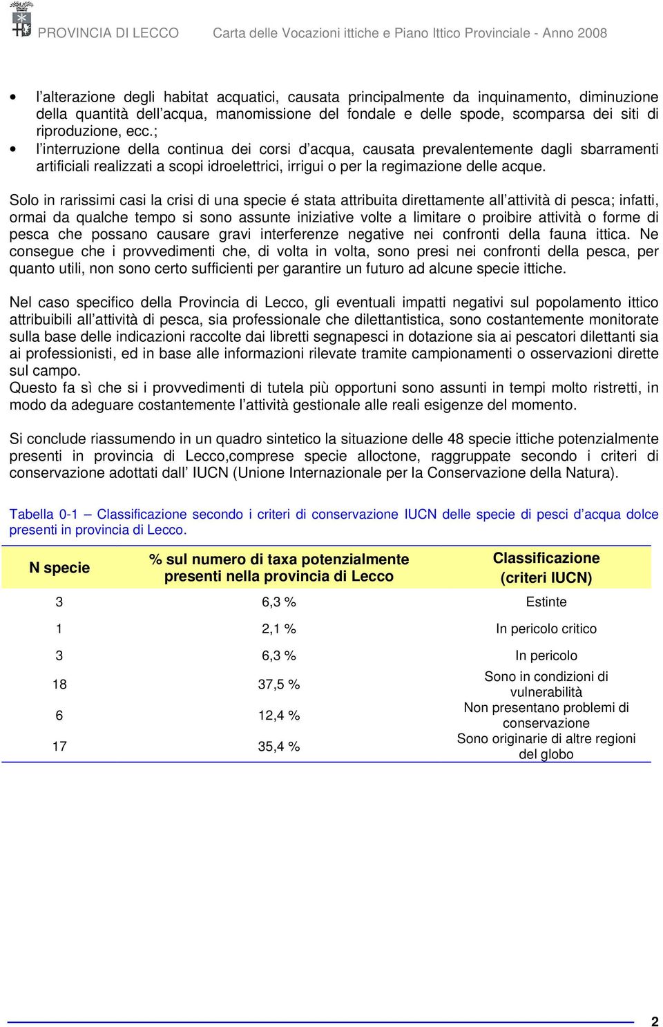 Solo in rarissimi casi la crisi di una specie é stata attribuita direttamente all attività di pesca; infatti, ormai da qualche tempo si sono assunte iniziative volte a limitare o proibire attività o